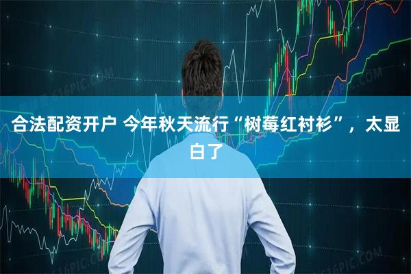 合法配资开户 今年秋天流行“树莓红衬衫”，太显白了