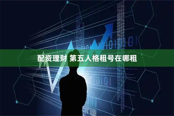 配资理财 第五人格租号在哪租