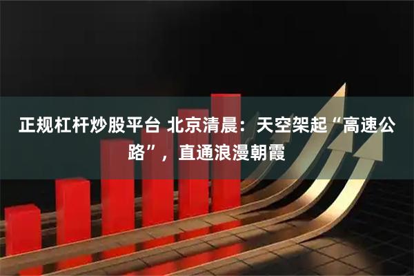 正规杠杆炒股平台 北京清晨：天空架起“高速公路”，直通浪漫朝霞