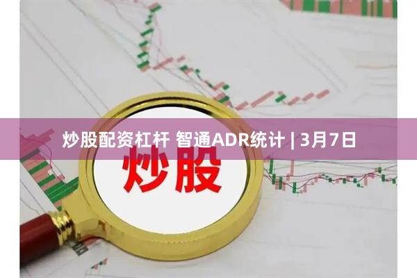 炒股配资杠杆 智通ADR统计 | 3月7日