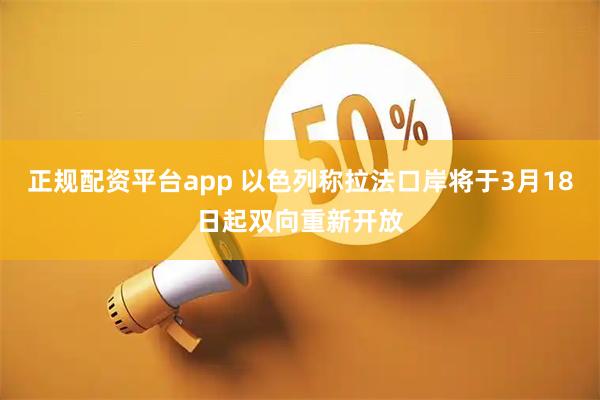 正规配资平台app 以色列称拉法口岸将于3月18日起双向重新开放