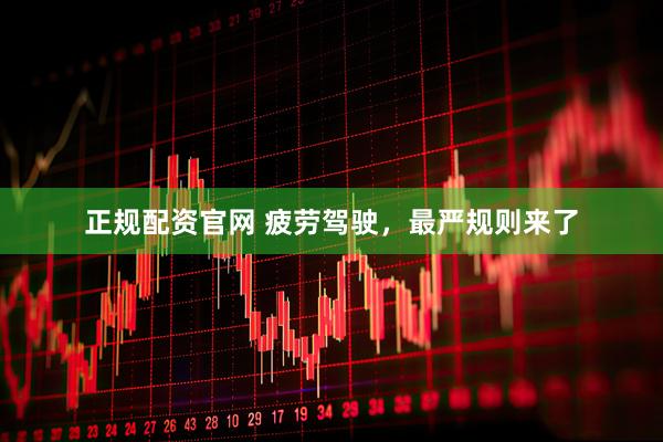 正规配资官网 疲劳驾驶，最严规则来了