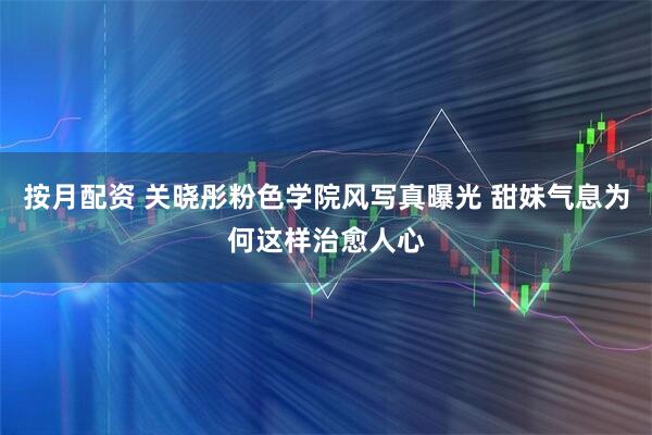 按月配资 关晓彤粉色学院风写真曝光 甜妹气息为何这样治愈人心